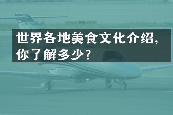世界各地美食文化介绍，你了解多少？