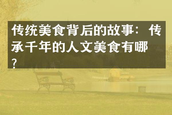 传统美食背后的故事：传承千年的人文美食有哪些？