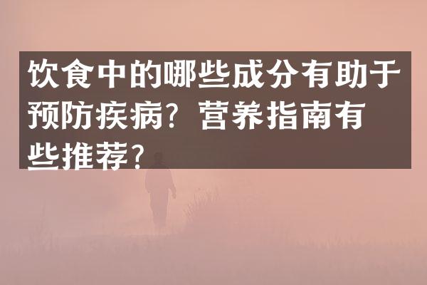 饮食中的哪些成分有助于预防疾病？营养指南有哪些推荐？