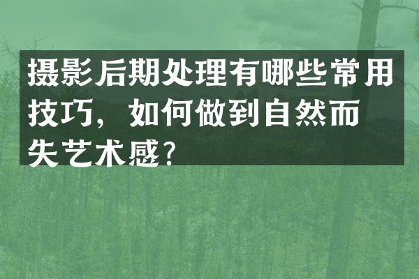 摄影后期处理有哪些常用技巧，如何做到自然而不失艺术感？