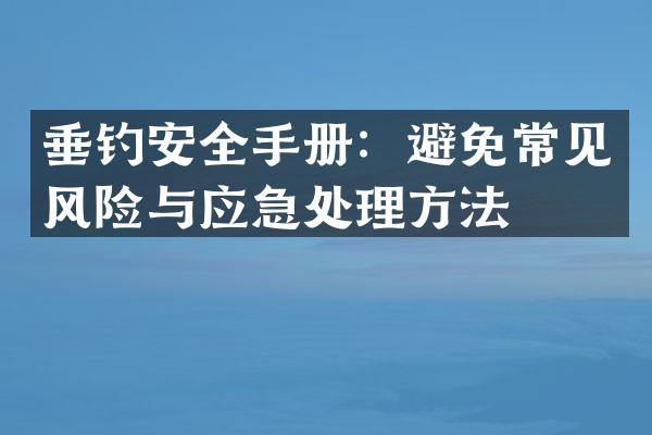 垂钓安全手册：避免常见风险与应急处理方法