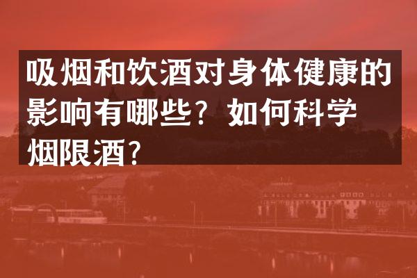 吸烟和饮酒对身体健康的影响有哪些？如何科学戒烟限酒？