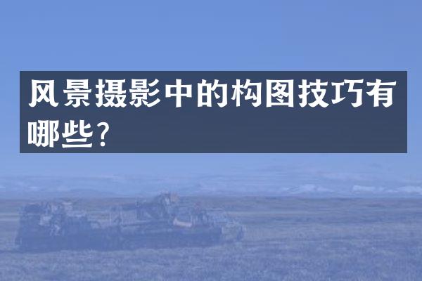 风景摄影中的构图技巧有哪些？