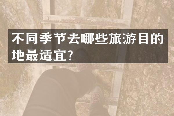 不同季节去哪些旅游目的地最适宜？