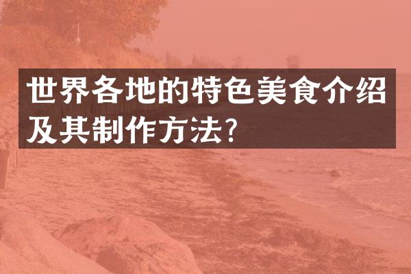 世界各地的特色美食介绍及其制作方法？