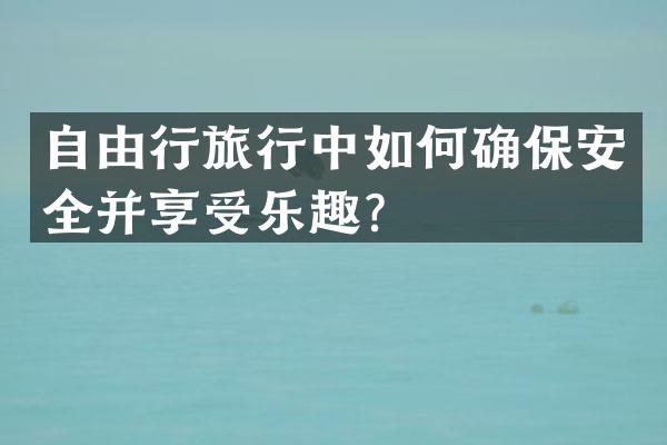 自由行旅行中如何确保安全并享受乐趣？