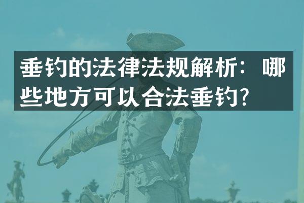 垂钓的法律法规解析：哪些地方可以合法垂钓？