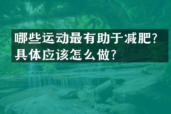 哪些运动最有助于减肥？具体应该怎么做？