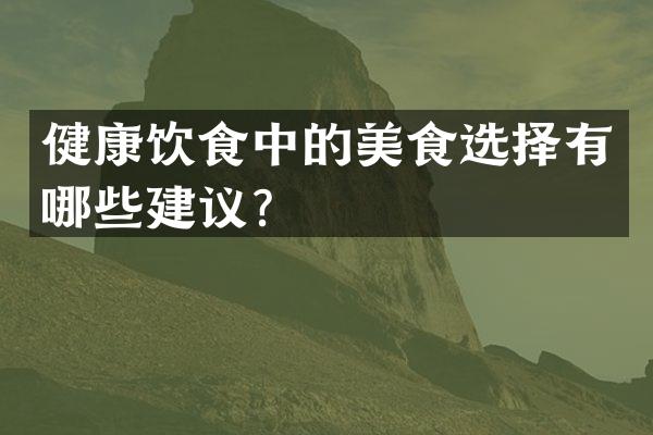 健康饮食中的美食选择有哪些建议？