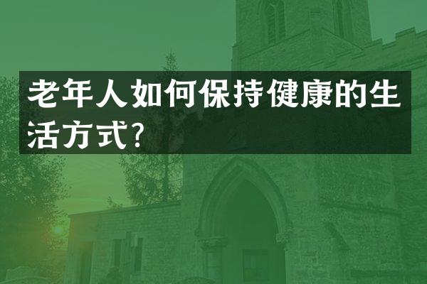老年人如何保持健康的生活方式？