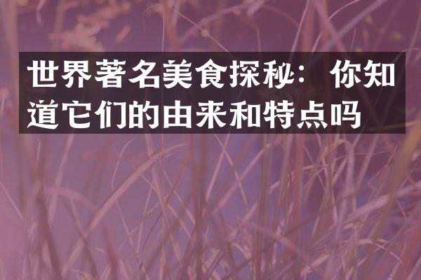 世界著名美食探秘：你知道它们的由来和特点吗？