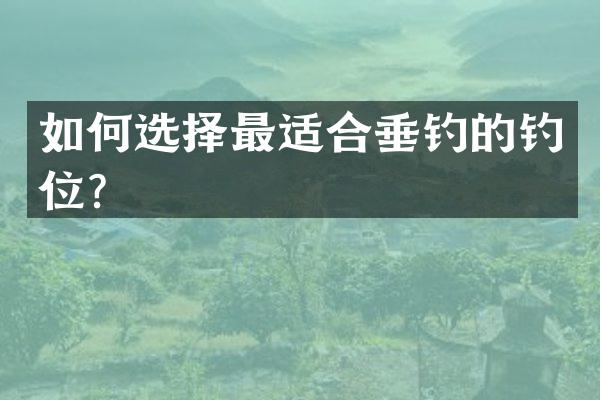 如何选择最适合垂钓的钓位？