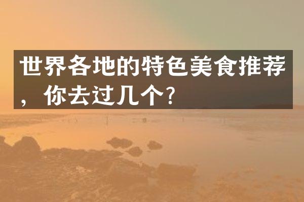 世界各地的特色美食推荐，你去过几个？