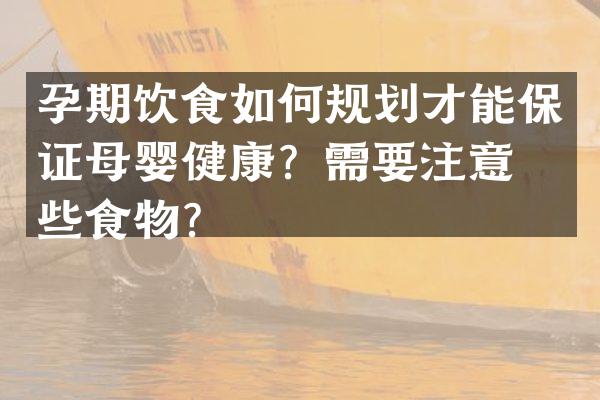 孕期饮食如何规划才能保证母婴健康？需要注意哪些食物？