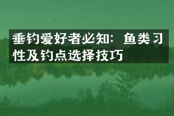 垂钓爱好者必知：鱼类习性及钓点选择技巧
