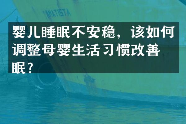 婴儿睡眠不安稳，该如何调整母婴生活习惯改善睡眠？
