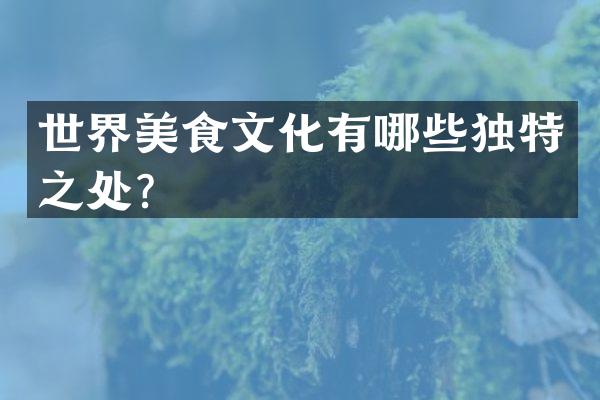 世界美食文化有哪些独特之处？