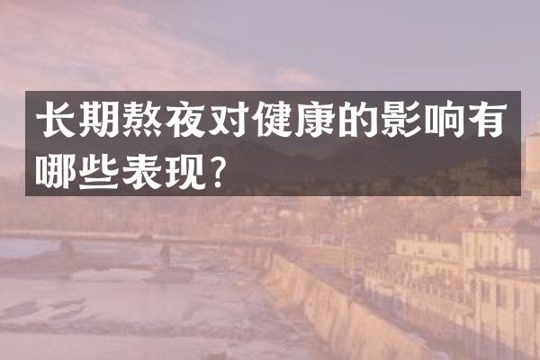 长期熬夜对健康的影响有哪些表现？