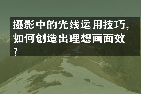 摄影中的光线运用技巧，如何创造出理想画面效果？