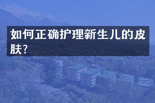 如何正确护理新生儿的皮肤？