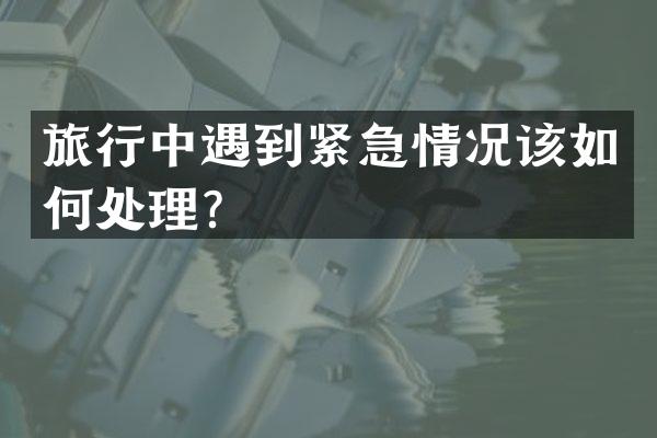 旅行中遇到紧急情况该如何处理？
