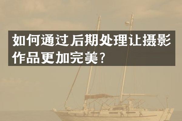 如何通过后期处理让摄影作品更加完美？