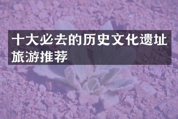 十大必去的历史文化遗址旅游推荐
