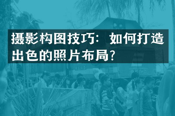 摄影构图技巧：如何打造出色的照片布局？