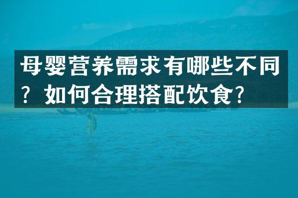 母婴营养需求有哪些不同？如何合理搭配饮食？