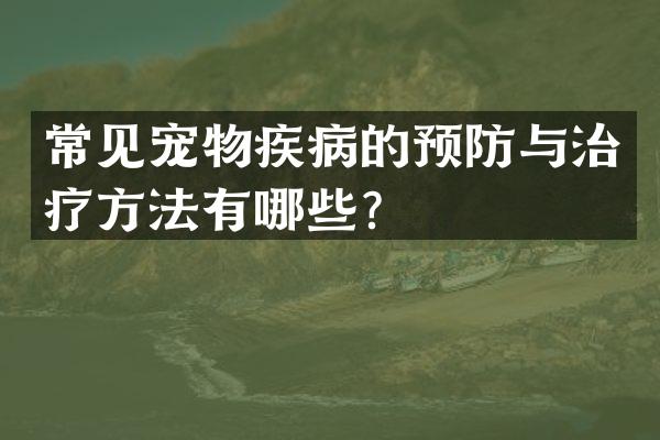 常见宠物疾病的预防与治疗方法有哪些？
