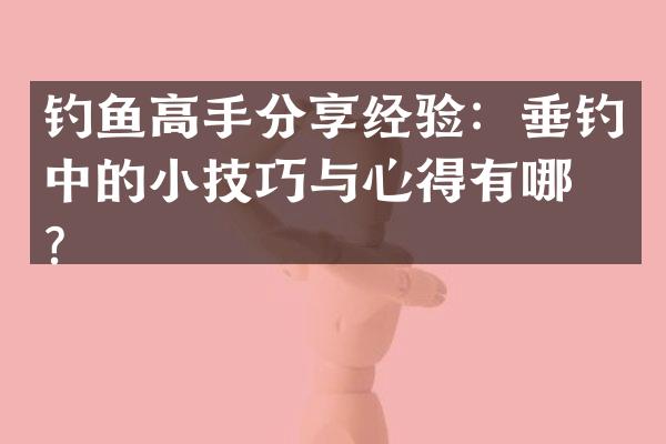 钓鱼高手分享经验：垂钓中的小技巧与心得有哪些？