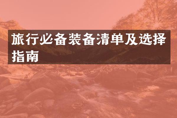 旅行必备装备清单及选择指南