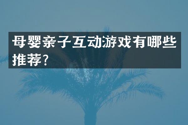 母婴亲子互动游戏有哪些推荐？
