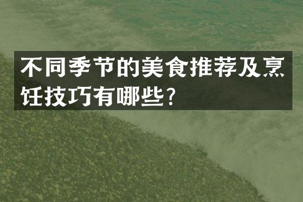 不同季节的美食推荐及烹饪技巧有哪些？