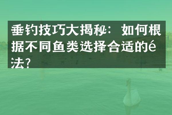 垂钓技巧大揭秘：如何根据不同鱼类选择合适的钓法？