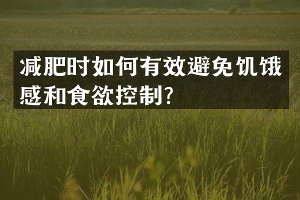 减肥时如何有效避免饥饿感和食欲控制？