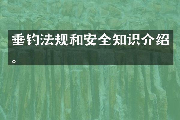 垂钓法规和安全知识介绍。