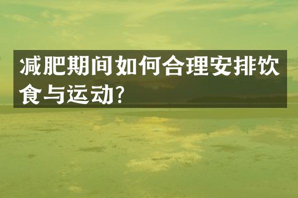 减肥期间如何合理安排饮食与运动？
