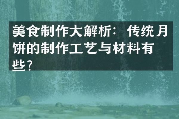 美食制作大解析：传统月饼的制作工艺与材料有哪些？