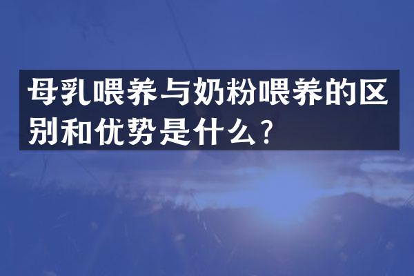 母乳喂养与奶粉喂养的区别和优势是什么？