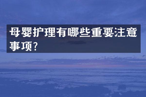 母婴护理有哪些重要注意事项？