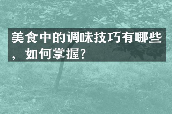 美食中的调味技巧有哪些，如何掌握？