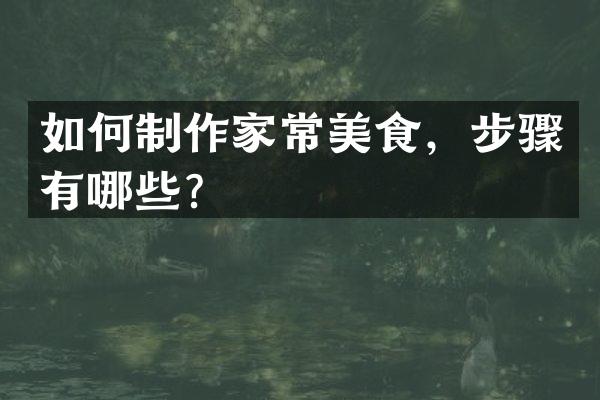 如何制作家常美食，步骤有哪些？