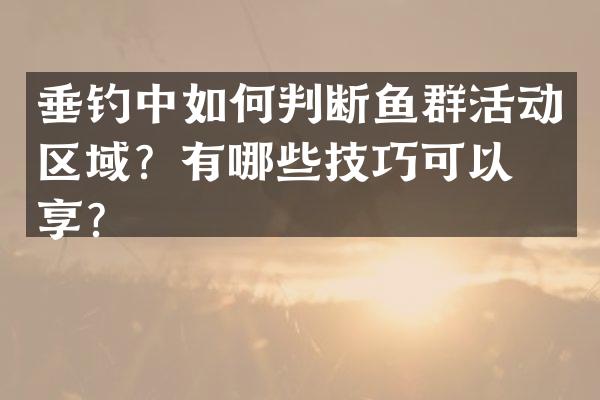 垂钓中如何判断鱼群活动区域？有哪些技巧可以分享？