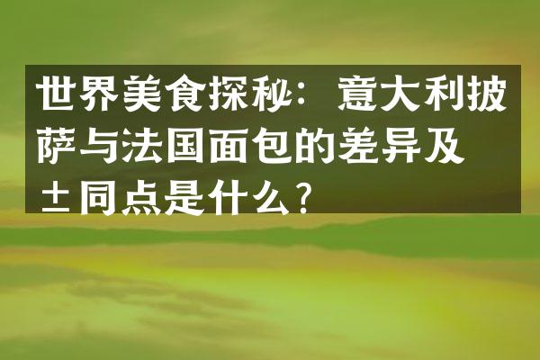 世界美食探秘：意大利披萨与法国面包的差异及共同点是什么？