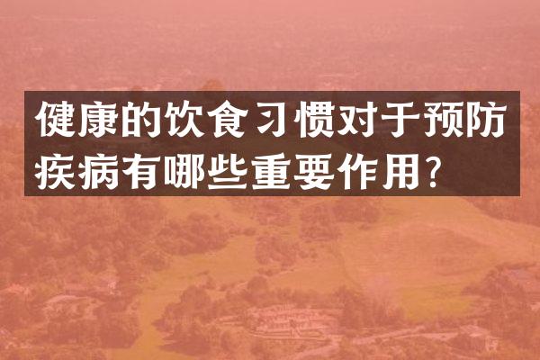 健康的饮食习惯对于预防疾病有哪些重要作用？