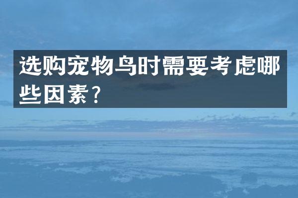 选购宠物鸟时需要考虑哪些因素？