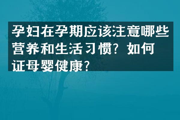 孕妇在孕期应该注意哪些营养和生活习惯？如何保证母婴健康？