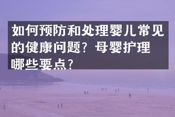 如何预防和处理婴儿常见的健康问题？母婴护理有哪些要点？