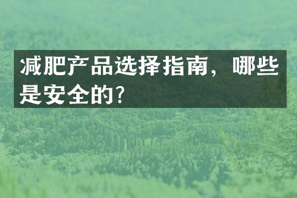 减肥产品选择指南，哪些是安全的？